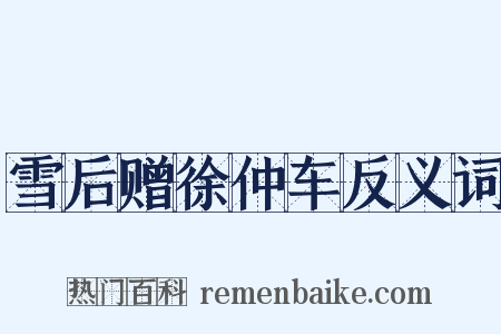 雪后赠徐仲车反义词是什么意思的图片